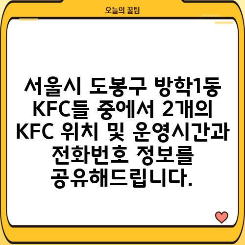서울시 도봉구 방학1동 KFC들 중에서 2개의 KFC 위치 및 운영시간과 전화번호 정보를 공유해드립니다.