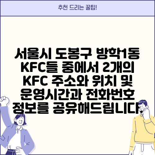 서울시 도봉구 방학1동 KFC들 중에서 2개의 KFC 주소와 위치 및 운영시간과 전화번호 정보를 공유해드립니다.