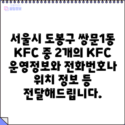 서울시 도봉구 쌍문1동 KFC 중 2개의 KFC 운영정보와 전화번호나 위치 정보 등 전달해드립니다.