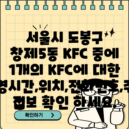 서울시 도봉구 창제5동 KFC 중에 1개의 KFC에 대한 운영시간,위치,전화번호,주소 정보 확인 하세요.