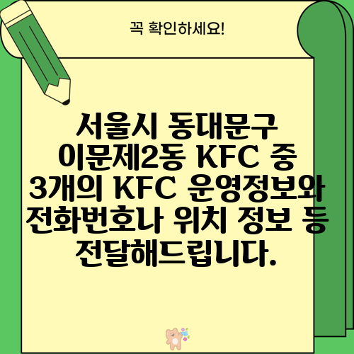 서울시 동대문구 이문제2동 KFC 중 3개의 KFC 운영정보와 전화번호나 위치 정보 등 전달해드립니다.