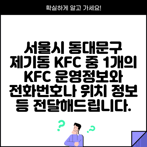 서울시 동대문구 제기동 KFC 중 1개의 KFC 운영정보와 전화번호나 위치 정보 등 전달해드립니다.