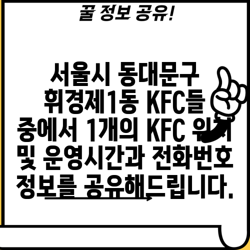 서울시 동대문구 휘경제1동 KFC들 중에서 1개의 KFC 위치 및 운영시간과 전화번호 정보를 공유해드립니다.