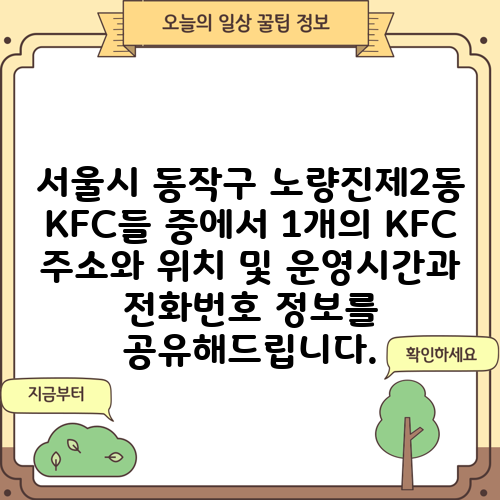 서울시 동작구 노량진제2동 KFC들 중에서 1개의 KFC 주소와 위치 및 운영시간과 전화번호 정보를 공유해드립니다.