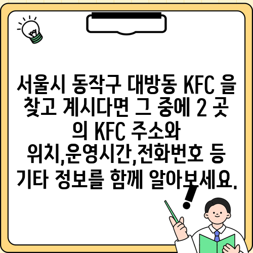서울시 동작구 대방동 KFC 을 찾고 계시다면 그 중에 2 곳 의 KFC 주소와 위치,운영시간,전화번호 등 기타 정보를 함께 알아보세요.