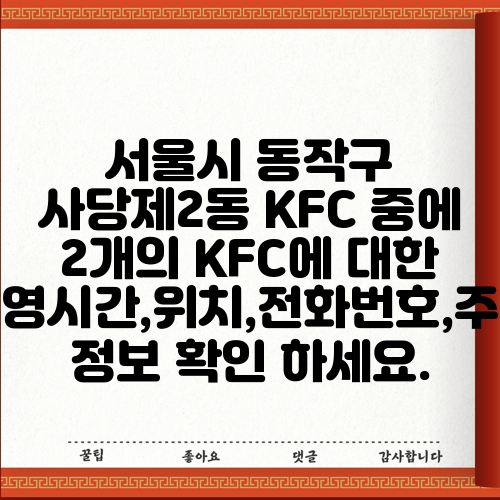 서울시 동작구 사당제2동 KFC 중에 2개의 KFC에 대한 운영시간,위치,전화번호,주소 정보 확인 하세요.