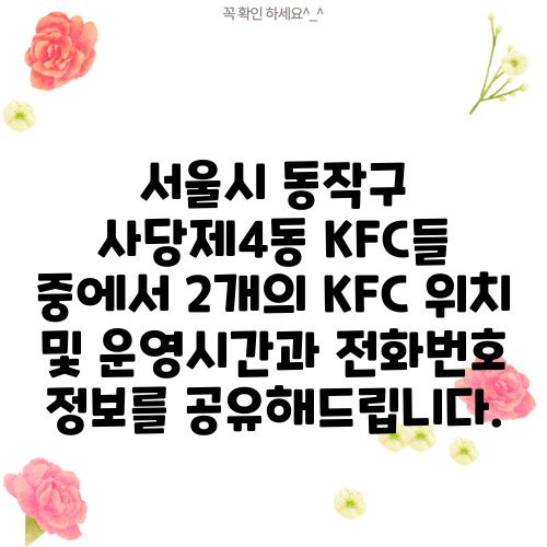 서울시 동작구 사당제4동 KFC들 중에서 2개의 KFC 위치 및 운영시간과 전화번호 정보를 공유해드립니다.