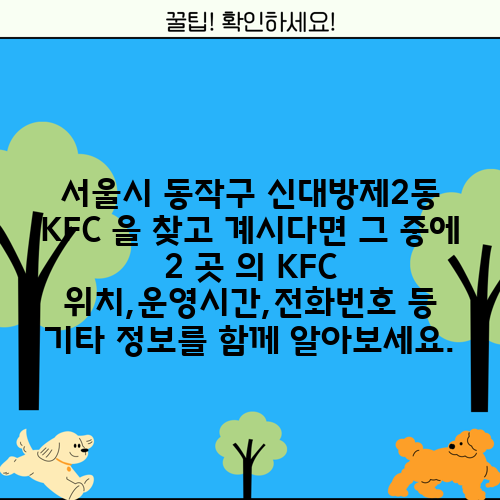 서울시 동작구 신대방제2동 KFC 을 찾고 계시다면 그 중에 2 곳 의 KFC 위치,운영시간,전화번호 등 기타 정보를 함께 알아보세요.