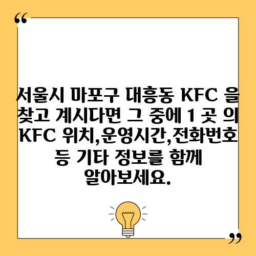 서울시 마포구 대흥동 KFC 을 찾고 계시다면 그 중에 1 곳 의 KFC 위치,운영시간,전화번호 등 기타 정보를 함께 알아보세요.