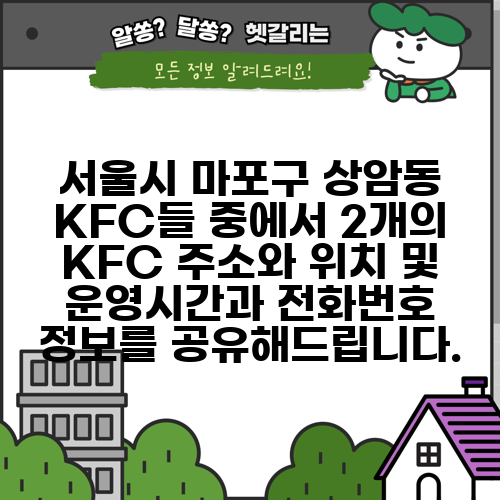 서울시 마포구 상암동 KFC들 중에서 2개의 KFC 주소와 위치 및 운영시간과 전화번호 정보를 공유해드립니다.