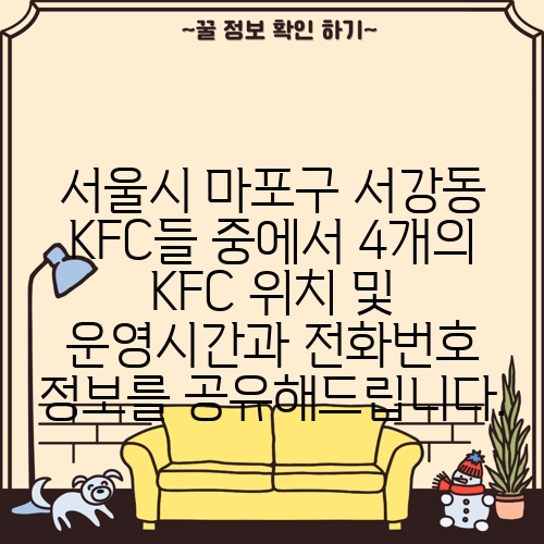 서울시 마포구 서강동 KFC들 중에서 4개의 KFC 위치 및 운영시간과 전화번호 정보를 공유해드립니다.