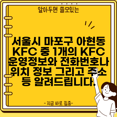 서울시 마포구 아현동 KFC 중 1개의 KFC 운영정보와 전화번호나 위치 정보 그리고 주소 등 알려드립니다.