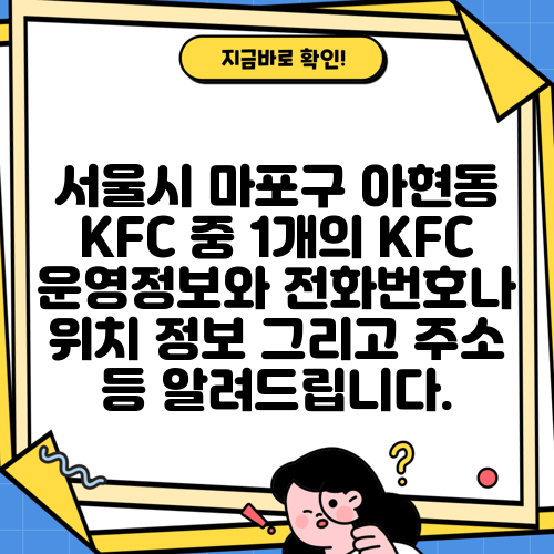 서울시 마포구 아현동 KFC 중 1개의 KFC 운영정보와 전화번호나 위치 정보 그리고 주소 등 알려드립니다.