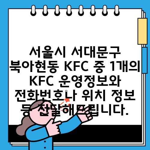 서울시 서대문구 북아현동 KFC 중 1개의 KFC 운영정보와 전화번호나 위치 정보 등 전달해드립니다.