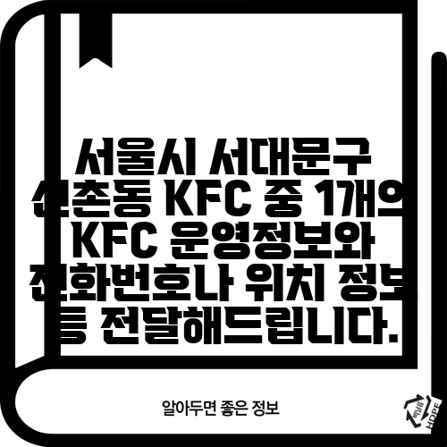 서울시 서대문구 신촌동 KFC 중 1개의 KFC 운영정보와 전화번호나 위치 정보 등 전달해드립니다.