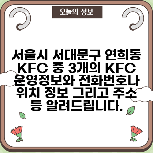 서울시 서대문구 연희동 KFC 중 3개의 KFC 운영정보와 전화번호나 위치 정보 그리고 주소 등 알려드립니다.