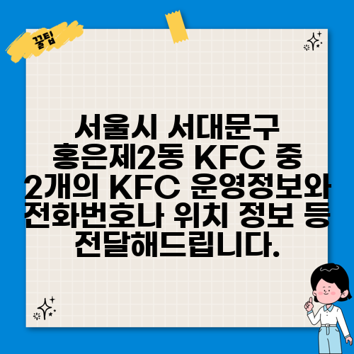 서울시 서대문구 홍은제2동 KFC 중 2개의 KFC 운영정보와 전화번호나 위치 정보 등 전달해드립니다.