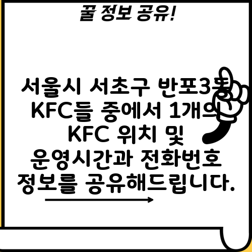 서울시 서초구 반포3동 KFC들 중에서 1개의 KFC 위치 및 운영시간과 전화번호 정보를 공유해드립니다.