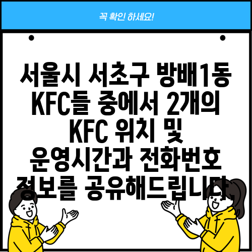 서울시 서초구 방배1동 KFC들 중에서 2개의 KFC 위치 및 운영시간과 전화번호 정보를 공유해드립니다.