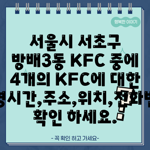 서울시 서초구 방배3동 KFC 중에 4개의 KFC에 대한 운영시간,주소,위치,전화번호 확인 하세요.