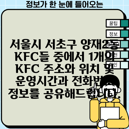 서울시 서초구 양재2동 KFC들 중에서 1개의 KFC 주소와 위치 및 운영시간과 전화번호 정보를 공유해드립니다.