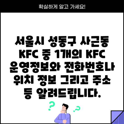 서울시 성동구 사근동 KFC 중 1개의 KFC 운영정보와 전화번호나 위치 정보 그리고 주소 등 알려드립니다.