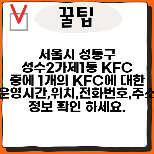 서울시 성동구 성수2가제1동 KFC 중에 1개의 KFC에 대한 운영시간,위치,전화번호,주소 정보 확인 하세요.