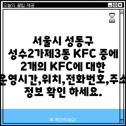서울시 성동구 성수2가제3동 KFC 중에 2개의 KFC에 대한 운영시간,위치,전화번호,주소 정보 확인 하세요.