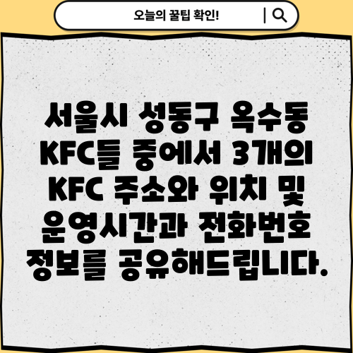 서울시 성동구 옥수동 KFC들 중에서 3개의 KFC 주소와 위치 및 운영시간과 전화번호 정보를 공유해드립니다.