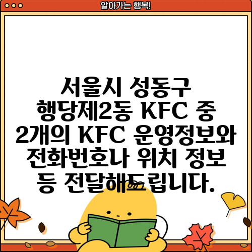 서울시 성동구 행당제2동 KFC 중 2개의 KFC 운영정보와 전화번호나 위치 정보 등 전달해드립니다.
