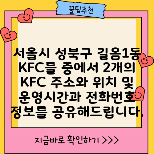 서울시 성북구 길음1동 KFC들 중에서 2개의 KFC 주소와 위치 및 운영시간과 전화번호 정보를 공유해드립니다.