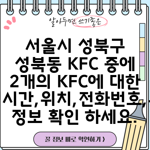 서울시 성북구 성북동 KFC 중에 2개의 KFC에 대한 운영시간,위치,전화번호,주소 정보 확인 하세요.