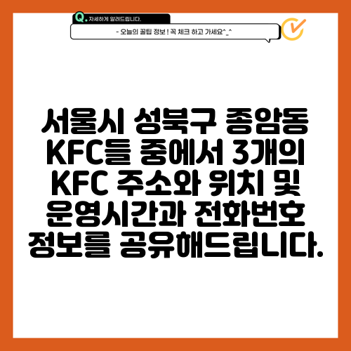 서울시 성북구 종암동 KFC들 중에서 3개의 KFC 주소와 위치 및 운영시간과 전화번호 정보를 공유해드립니다.