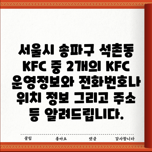 서울시 송파구 석촌동 KFC 중 2개의 KFC 운영정보와 전화번호나 위치 정보 그리고 주소 등 알려드립니다.