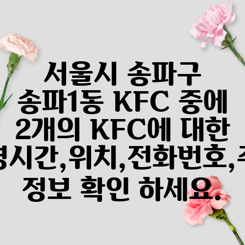서울시 송파구 송파1동 KFC 중에 2개의 KFC에 대한 운영시간,위치,전화번호,주소 정보 확인 하세요.