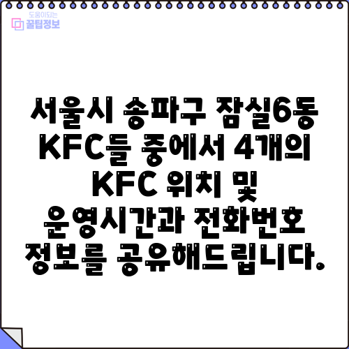 서울시 송파구 잠실6동 KFC들 중에서 4개의 KFC 위치 및 운영시간과 전화번호 정보를 공유해드립니다.
