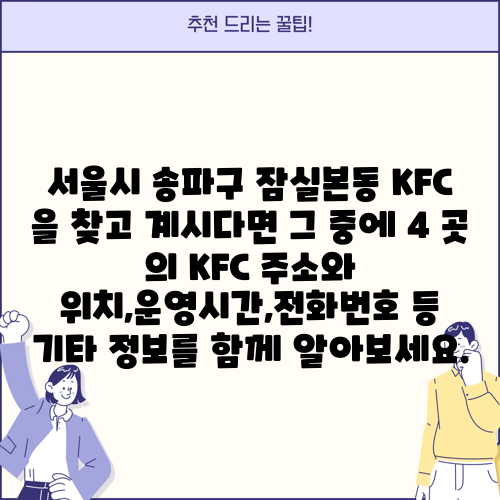서울시 송파구 잠실본동 KFC 을 찾고 계시다면 그 중에 4 곳 의 KFC 주소와 위치,운영시간,전화번호 등 기타 정보를 함께 알아보세요.