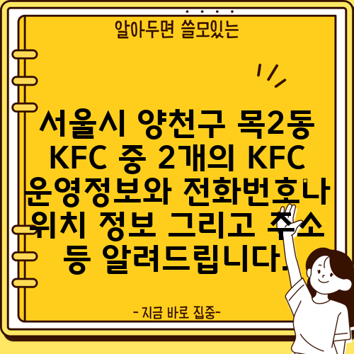 서울시 양천구 목2동 KFC 중 2개의 KFC 운영정보와 전화번호나 위치 정보 그리고 주소 등 알려드립니다.