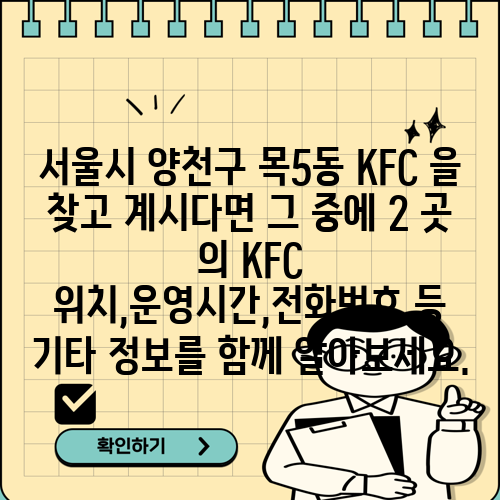 서울시 양천구 목5동 KFC 을 찾고 계시다면 그 중에 2 곳 의 KFC 위치,운영시간,전화번호 등 기타 정보를 함께 알아보세요.