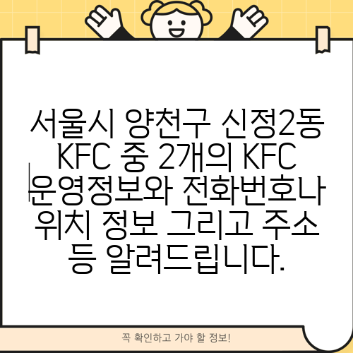 서울시 양천구 신정2동 KFC 중 2개의 KFC 운영정보와 전화번호나 위치 정보 그리고 주소 등 알려드립니다.