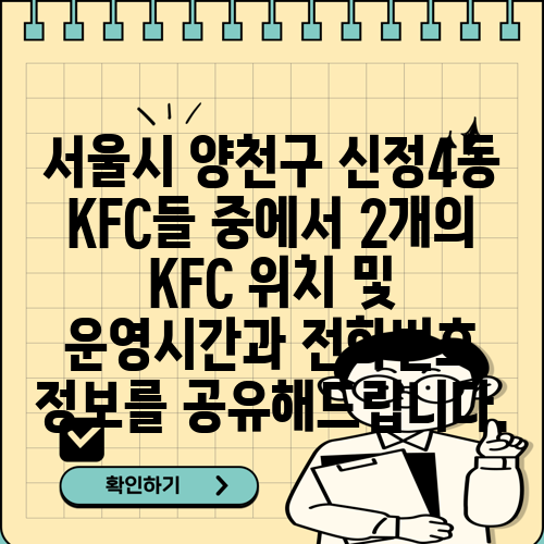 서울시 양천구 신정4동 KFC들 중에서 2개의 KFC 위치 및 운영시간과 전화번호 정보를 공유해드립니다.