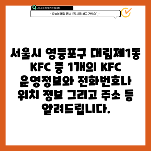 서울시 영등포구 대림제1동 KFC 중 1개의 KFC 운영정보와 전화번호나 위치 정보 그리고 주소 등 알려드립니다.