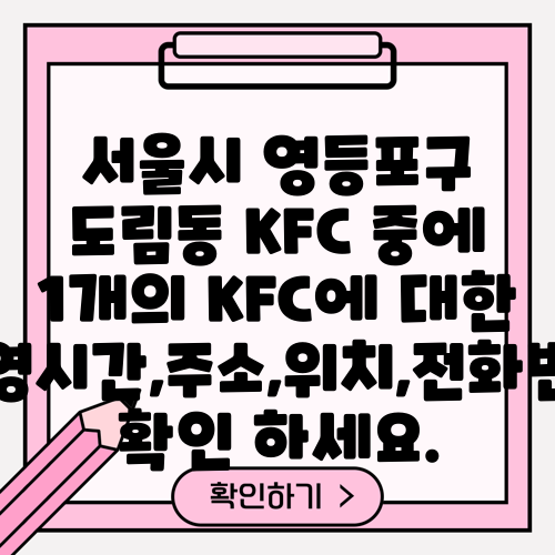 서울시 영등포구 도림동 KFC 중에 1개의 KFC에 대한 운영시간,주소,위치,전화번호 확인 하세요.