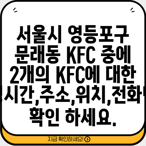 서울시 영등포구 문래동 KFC 중에 2개의 KFC에 대한 운영시간,주소,위치,전화번호 확인 하세요.