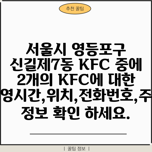 서울시 영등포구 신길제7동 KFC 중에 2개의 KFC에 대한 운영시간,위치,전화번호,주소 정보 확인 하세요.