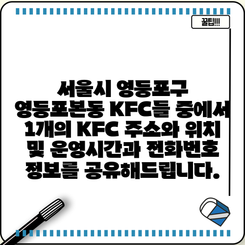 서울시 영등포구 영등포본동 KFC들 중에서 1개의 KFC 주소와 위치 및 운영시간과 전화번호 정보를 공유해드립니다.