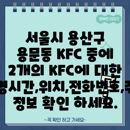 서울시 용산구 용문동 KFC 중에 2개의 KFC에 대한 운영시간,위치,전화번호,주소 정보 확인 하세요.