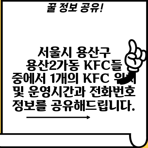 서울시 용산구 용산2가동 KFC들 중에서 1개의 KFC 위치 및 운영시간과 전화번호 정보를 공유해드립니다.