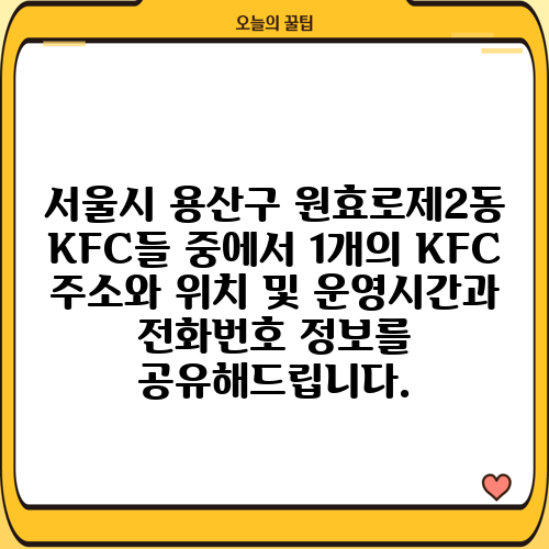 서울시 용산구 원효로제2동 KFC들 중에서 1개의 KFC 주소와 위치 및 운영시간과 전화번호 정보를 공유해드립니다.