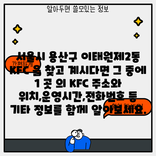 서울시 용산구 이태원제2동 KFC 을 찾고 계시다면 그 중에 1 곳 의 KFC 주소와 위치,운영시간,전화번호 등 기타 정보를 함께 알아보세요.